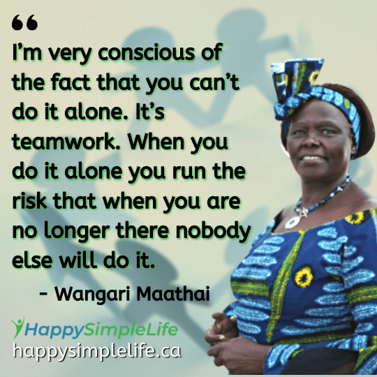 I’m very conscious of the fact that you can’t do it alone. It’s teamwork. When you do it alone you run the risk that when you are no longer there nobody else will do it.